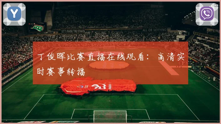 丁俊晖比赛直播在线观看：高清实时赛事转播