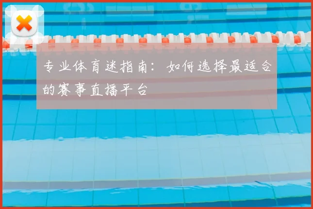 专业体育迷指南：如何选择最适合的赛事直播平台