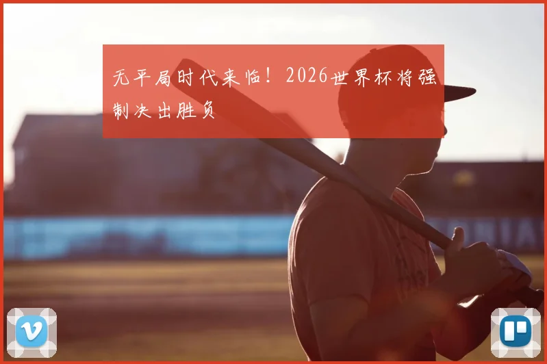 无平局时代来临！2026世界杯将强制决出胜负