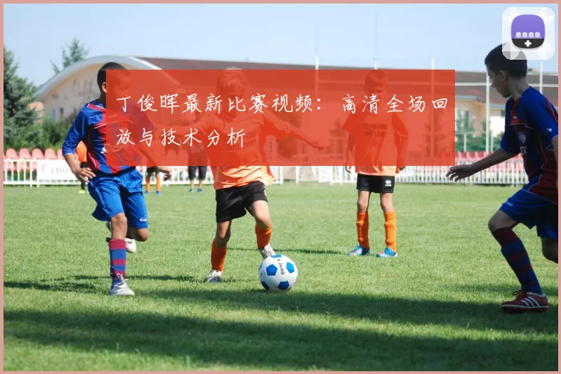 丁俊晖最新比赛视频：高清全场回放与技术分析