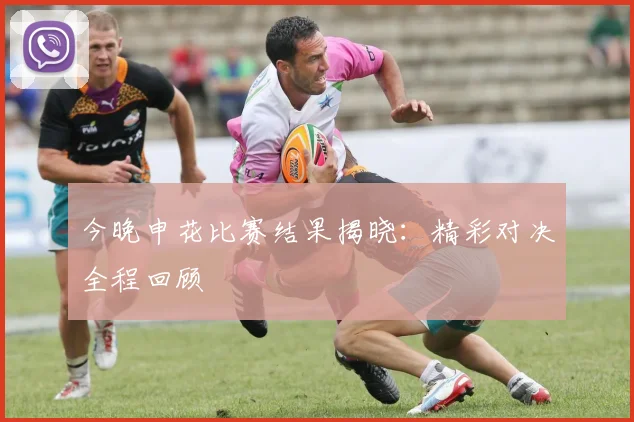 今晚申花比赛结果揭晓:精彩对决全程回顾