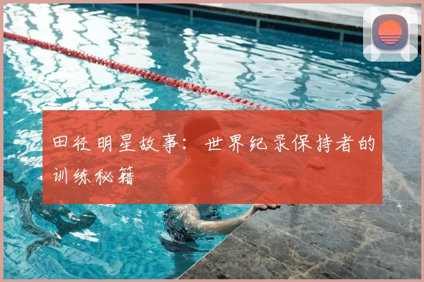 田径明星故事：世界纪录保持者的训练秘籍
