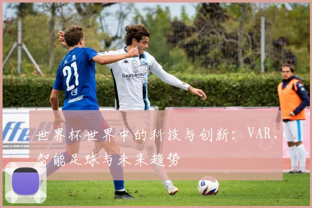 世界杯世界中的科技与创新：VAR、智能足球与未来趋势