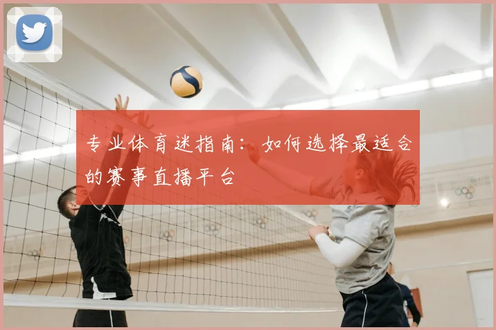 专业体育迷指南：如何选择最适合的赛事直播平台