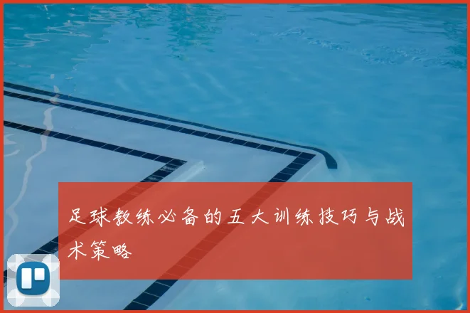 足球教练必备的五大训练技巧与战术策略