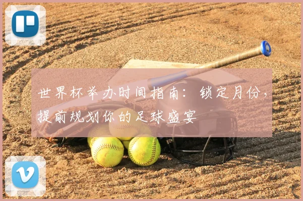 世界杯举办时间指南：锁定月份，提前规划你的足球盛宴