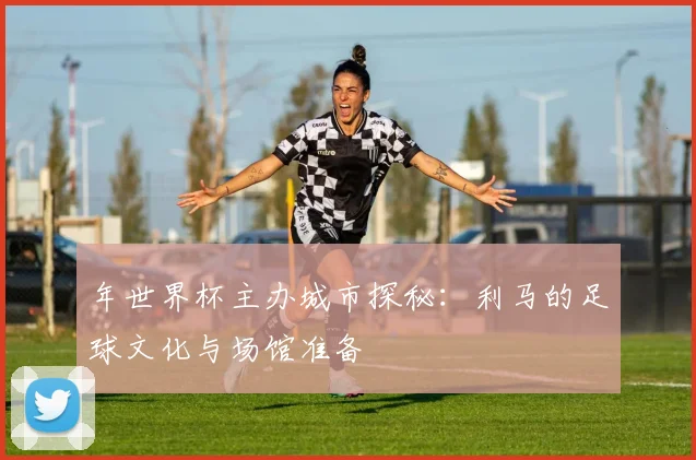 年世界杯主办城市探秘：利马的足球文化与场馆准备